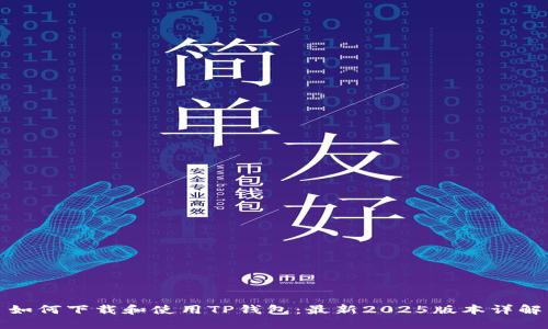 如何下载和使用TP钱包：最新2025版本详解