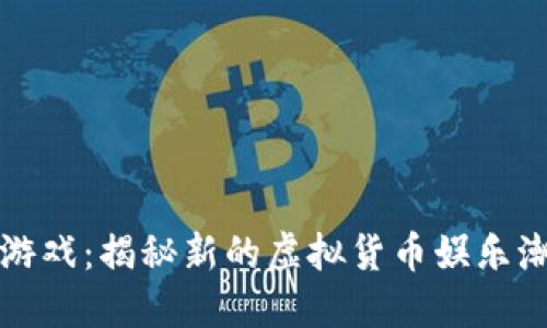 虚拟币钓鱼游戏：揭秘新的虚拟货币娱乐潮流及其风险