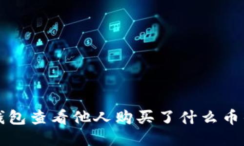 如何利用TP钱包查看他人购买了什么币的技巧与方法