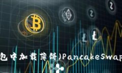 如何在TP钱包中加载薄饼（PancakeSwap）进行交易？