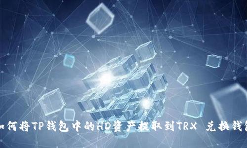 如何将TP钱包中的HD资产提取到TRX 兑换钱包