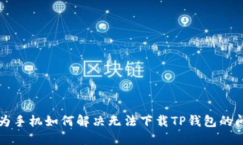 华为手机如何解决无法下载TP钱包的问题