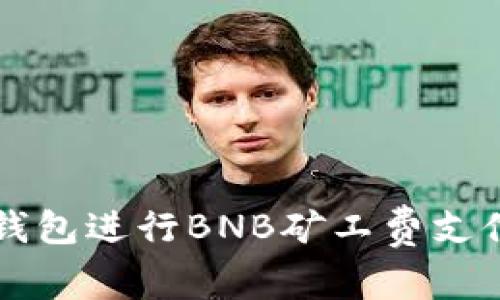 如何使用TP钱包进行BNB矿工费支付的全面指南