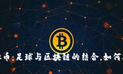 揭秘皇马虚拟币：足球与区块链的结合，如何改变球迷体验
