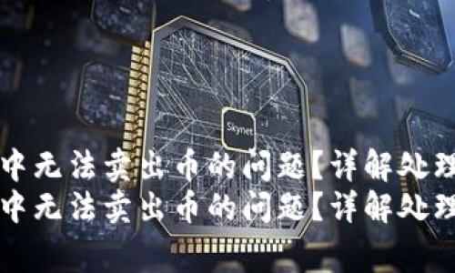 如何解决TP钱包中无法卖出币的问题？详解处理步骤与常见问题
如何解决TP钱包中无法卖出币的问题？详解处理步骤与常见问题