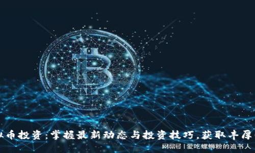 虚拟币投资：掌握最新动态与投资技巧，获取丰厚回报