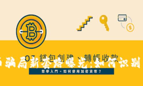 虚拟币骗局新套路曝光：如何识别与防范
