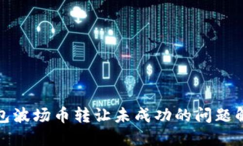 : TP钱包波场币转让未成功的问题解决方案