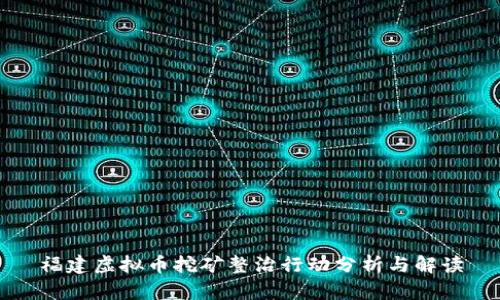 福建虚拟币挖矿整治行动分析与解读