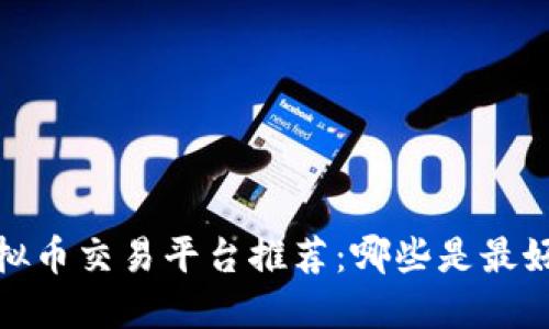 2023年虚拟币交易平台推荐：哪些是最好用的选择？