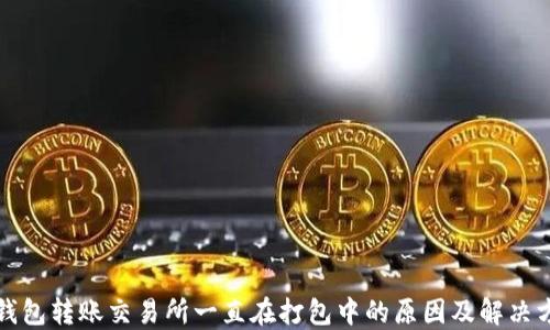
TP钱包转账交易所一直在打包中的原因及解决方法