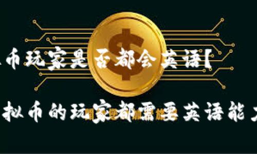 虚拟币玩家是否都会英语？

玩虚拟币的玩家都需要英语能力吗？