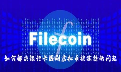 如何解决银行卡因刷虚拟币被冻结的问题