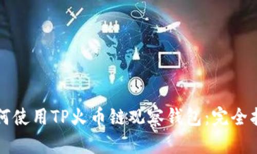 如何使用TP火币链观察钱包：完全指南