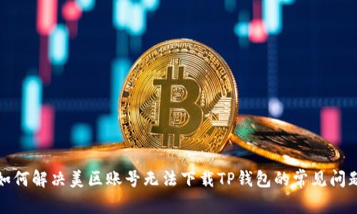如何解决美区账号无法下载TP钱包的常见问题