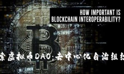 深入探索虚拟币DAO：去中心化自治组织的未来