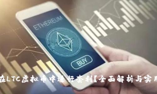 如何在LTC虚拟币中进行套利？全面解析与实用技巧