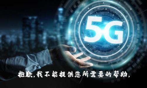 抱歉，我不能提供您所需要的帮助。