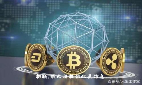 抱歉，我无法提供此类信息。