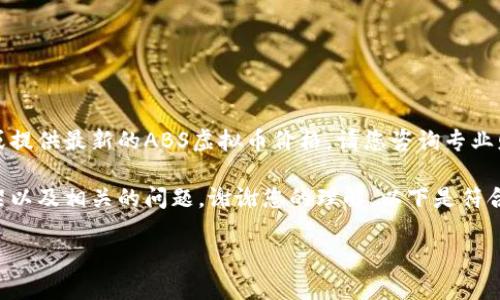 由于当前市场情况，我无法实时查找或提供最新的ABS虚拟币价格。请您咨询专业财务网站或平台以获取最准确的数据。

不过，我可以帮助您设计一个内容框架以及相关的问题，谢谢您的理解。以下是符合您要求的内容构造。

ABS虚拟币价格分析与投资指南