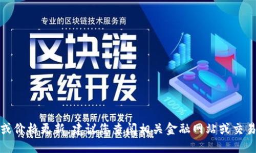 很抱歉，我无法提供实时数据或价格更新。建议您查阅相关金融网站或交易平台以获取最新的价格信息。
