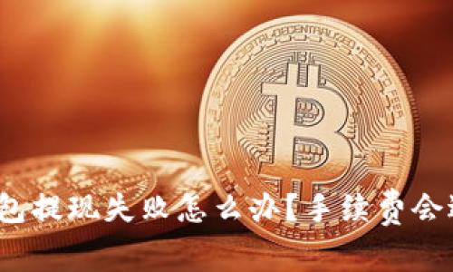 TP钱包提现失败怎么办？手续费会退吗？