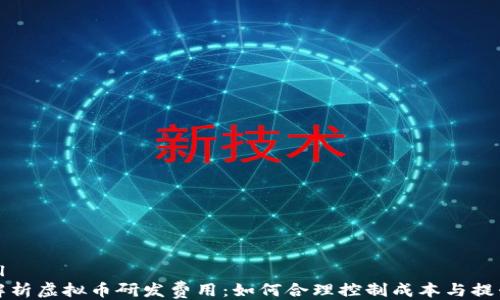 
```xml
深入解析虚拟币研发费用：如何合理控制成本与提升效率