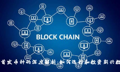 虚拟币首发币种的深度解析：如何选择和投资新兴数字资产