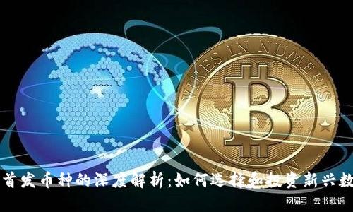 虚拟币首发币种的深度解析：如何选择和投资新兴数字资产