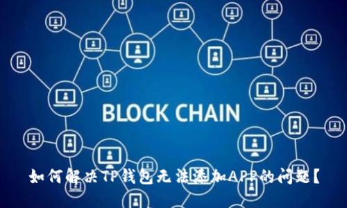 如何解决TP钱包无法添加APP的问题？