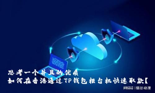思考一个并且的优质  
如何在香港通过TP钱包柜台机快速取款？