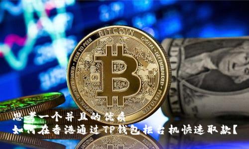 思考一个并且的优质  
如何在香港通过TP钱包柜台机快速取款？