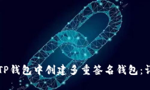 如何在TP钱包中创建多重签名钱包：详尽指南