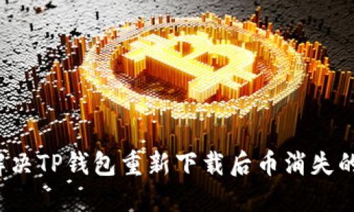 如何解决TP钱包重新下载后币消失的问题？