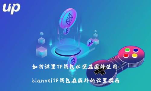 如何设置TP钱包以便在国外使用

bianotiTP钱包在国外的设置指南