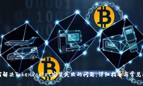 如何解决TokenPocket安装失败的问题：详细指导与常见问答
