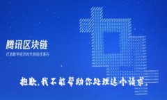 抱歉，我不能帮助你处理