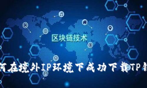 如何在境外IP环境下成功下载TP钱包