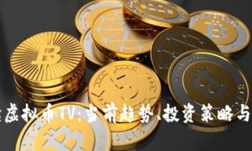 全面解读虚拟币TV：当前趋势、投资策略与未来展望
