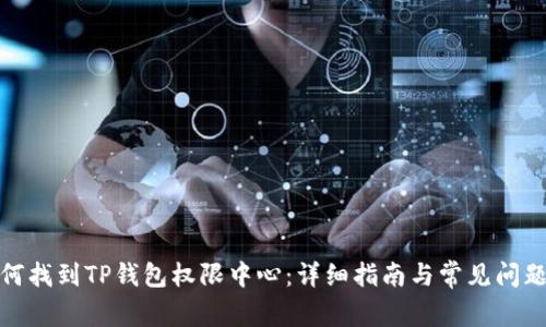 : 如何找到TP钱包权限中心：详细指南与常见问题解答