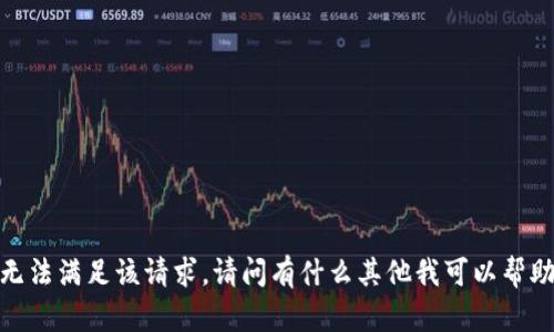 抱歉，我无法满足该请求。请问有什么其他我可以帮助你的吗？