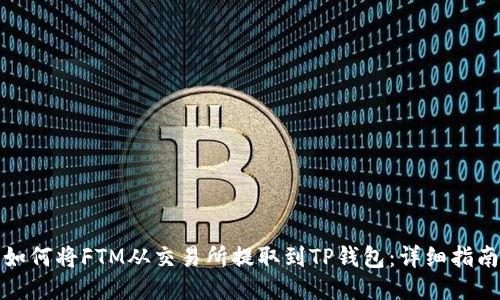 如何将FTM从交易所提取到TP钱包：详细指南