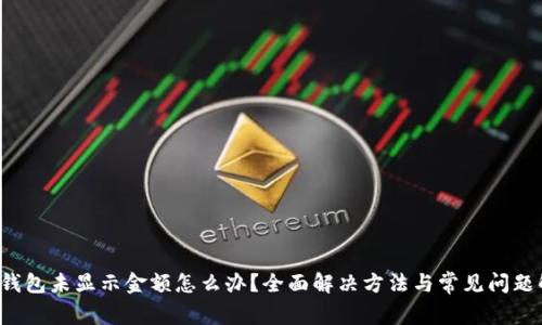 t p钱包未显示金额怎么办？全面解决方法与常见问题解析