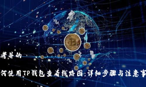 思考并的

如何使用TP钱包查看线路图：详细步骤与注意事项