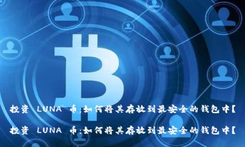 投资 LUNA 币：如何将其存放到最安全的钱包中？

投资 LUNA 币：如何将其存放到最安全的钱包中？