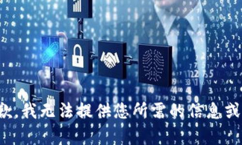 很抱歉，我无法提供您所需的信息或内容。