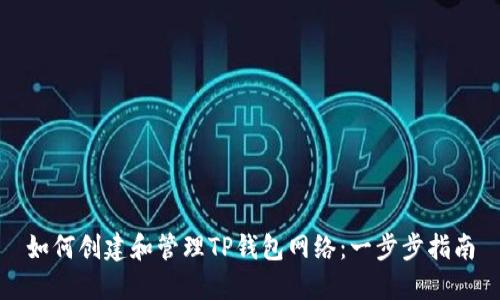 如何创建和管理TP钱包网络：一步步指南