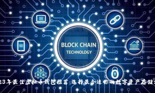 2023年最佳虚拟币钱包推荐：选择最合适你的数字资产存储方案