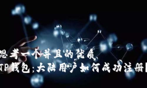 思考一个并且的优质
TP钱包：大陆用户如何成功注册？