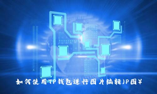 如何使用TP钱包进行图片编辑（P图）